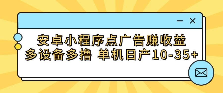 安卓小程序点广告赚收益，多设备多撸 单机日产10-35+-知识创作