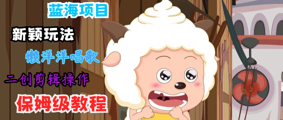 蓝海项目新颖玩法，懒洋洋唱歌 搬运剪辑操作，保姆级教程-知识创作