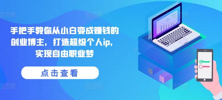 手把手教你从小白变成赚钱的创业博主，打造超级个人ip，实现自由职业梦-知识创作