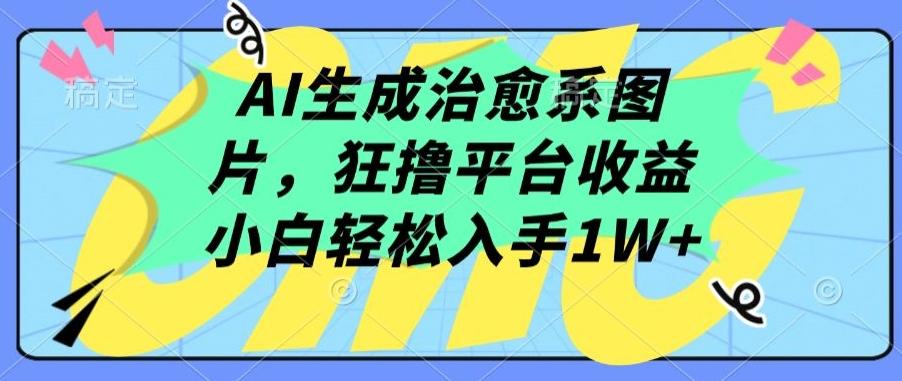 AI生成治愈系图片，狂撸平台收益，小白轻松入手1W+【揭秘】-知识创作