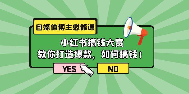 (9885期)自媒体博主必修课：小红书搞钱大赏，教你打造爆款，如何搞钱(11节课)-知识创作