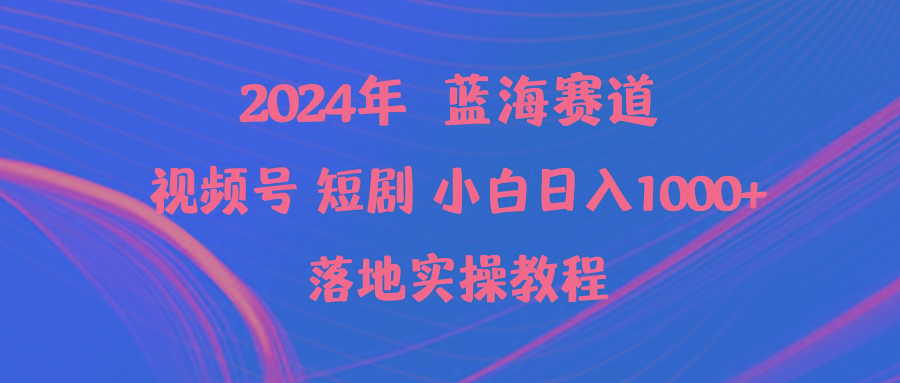 (9634期)2024年蓝海赛道视频号短剧 小白日入1000+落地实操教程-知识创作