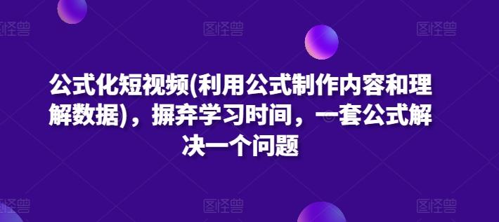 公式化短视频(利用公式制作内容和理解数据)，摒弃学习时间，一套公式解决一个问题-知识创作