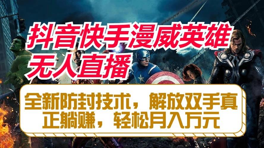 抖音快手漫威英雄无人直播，全新防封技术，解放双手真正躺赚，轻松月入万元-知识创作