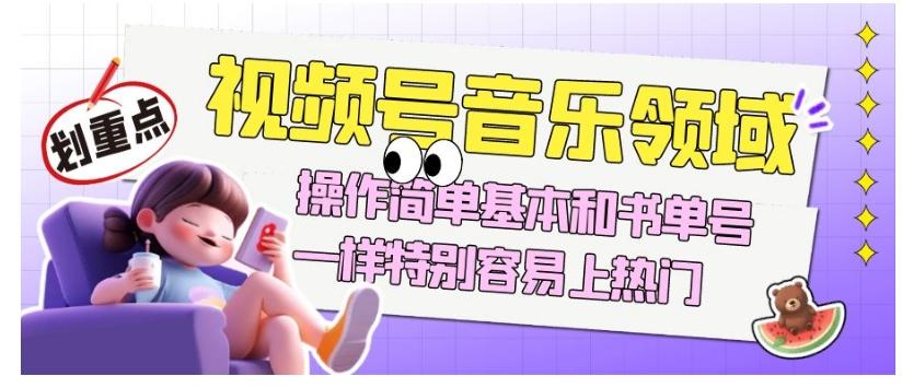 视频号音乐领域项目玩法，操作简单基本和书单号一样，特别容易上热门【揭秘】-知识创作