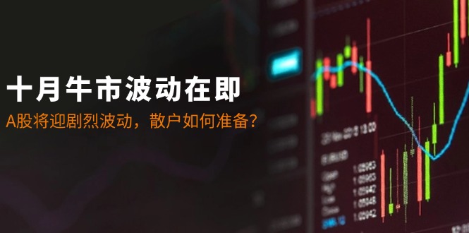 十月牛市波动在即：A股将迎剧烈波动，散户如何准备？-知识创作
