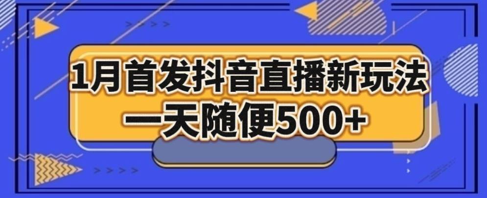 1月手法，抖音直播最新玩法，一天随便500+-知识创作