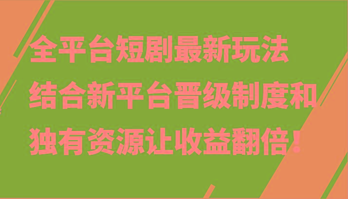 全平台短剧最新玩法，结合新平台晋级制度和独有资源让收益翻倍！-知识创作