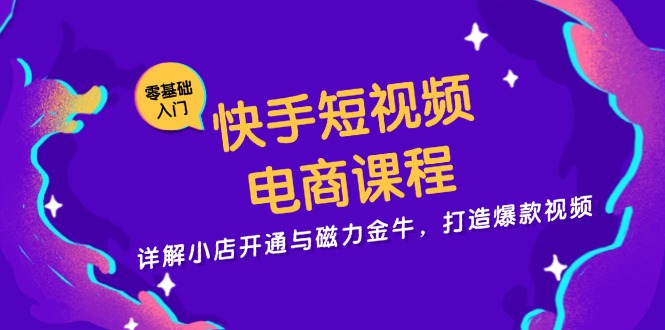 快手短视频电商课程，详解小店开通与磁力金牛，打造爆款视频-知识创作