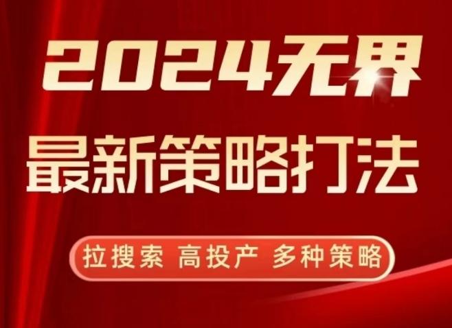 2024无界最新策略打法，拉搜索，高投产，多种策略-知识创作