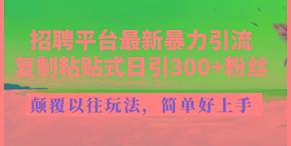 招聘平台最新暴力引流，复制粘贴式日引300+粉丝，颠覆以往垃圾玩法，简...-知识创作