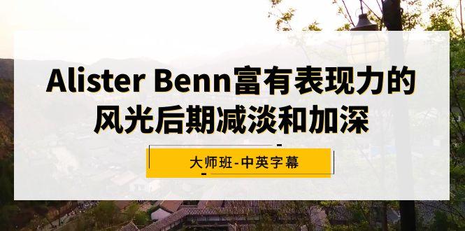 Alister Benn富有表现力的风光后期减淡和加深大师班-中英字幕-知识创作