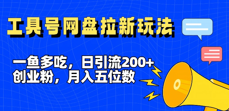 一鱼多吃，日引流200+创业粉，全平台工具号，网盘拉新新玩法月入5位数【揭秘】-知识创作