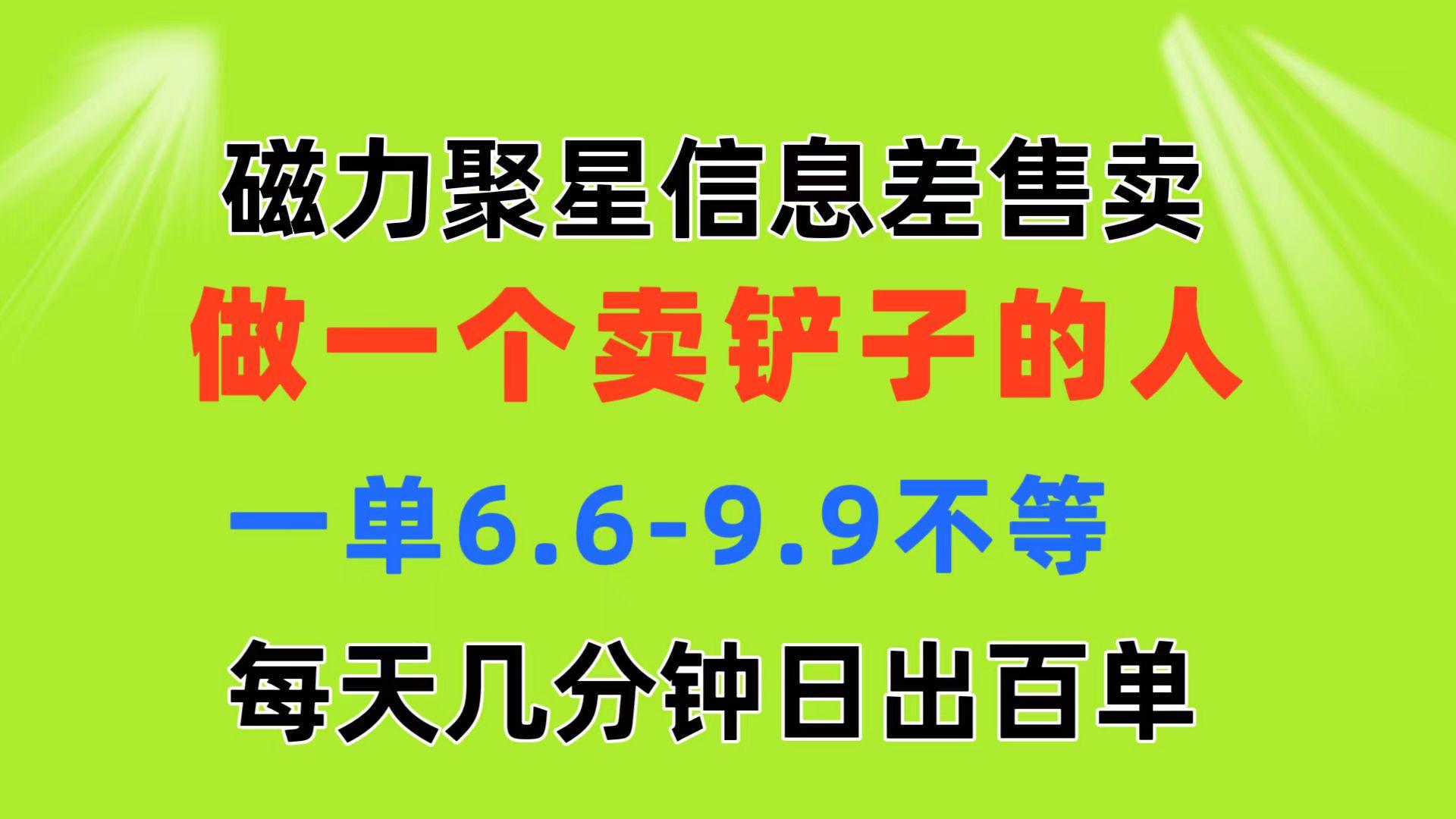 磁力聚星信息差 做一个卖铲子的人 一单6.6-9.9不等  每天几分钟 日出百单-知识创作
