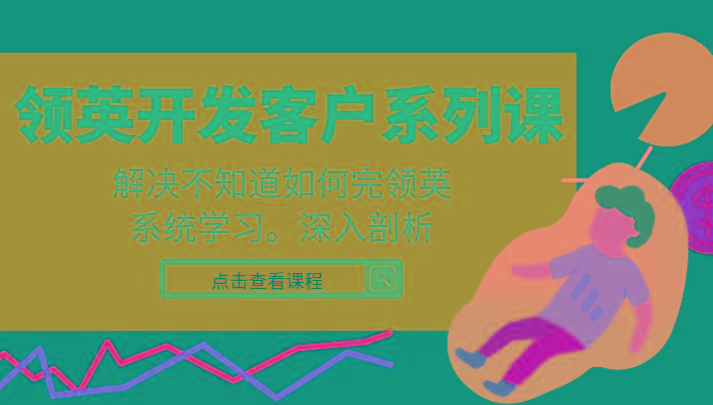 领英开发客户系列课，课程精讲解决不知道如何完领英，系统学习，深入剖析-知识创作