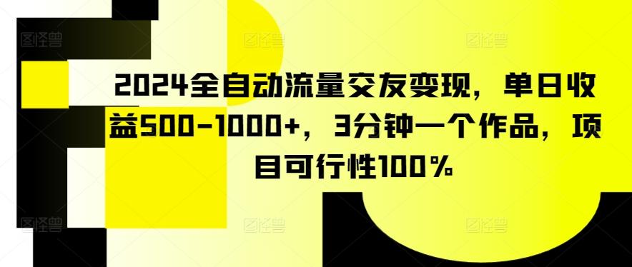 2024全自动流量交友变现，单日收益500-1000+，3分钟一个作品，项目可行性100%【揭秘】-知识创作