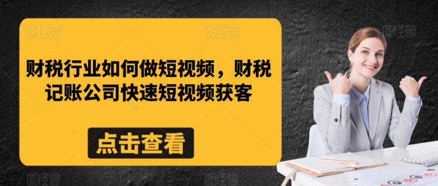财税行业如何做短视频，财税记账公司快速短视频获客-知识创作