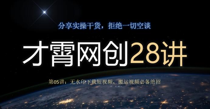 才霄网创28讲第05讲：无水印下载短视频，搬运视频必备绝招-知识创作