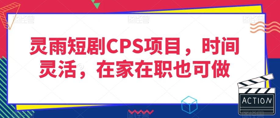 灵雨短剧CPS项目，时间灵活，在家在职也可做-知识创作