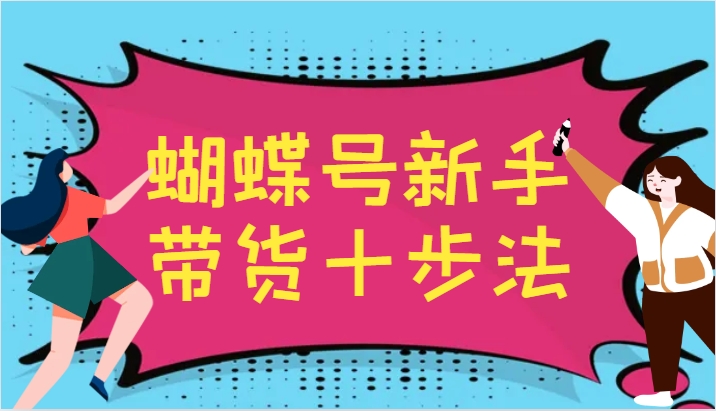 蝴蝶号新手带货十步法，建立自己的玩法体系，跟随平台变化不断更迭-知识创作