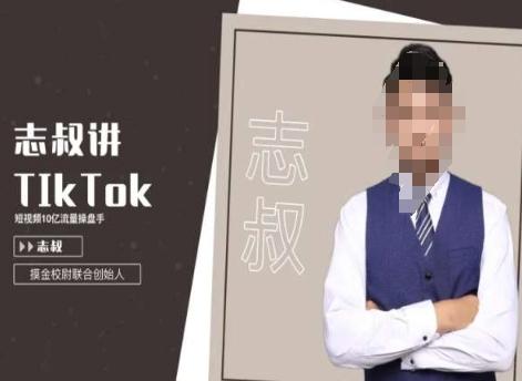 志叔讲tk运营变现课，tiktok跨境电商摸金校尉-知识创作