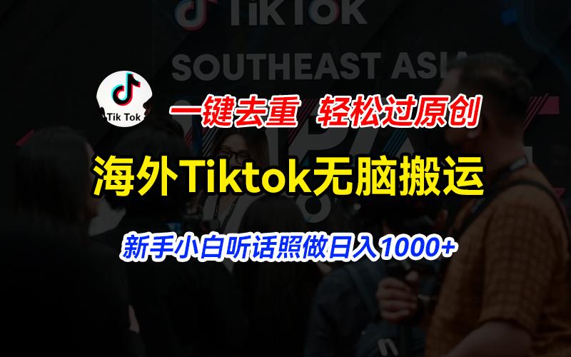 海外Tiktok短视频无脑搬运，一键去重轻松过原创，新手小白听话照做日入…-知识创作