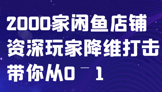 闲鱼已经饱和？纯扯淡！2000家闲鱼店铺资深玩家降维打击带你从0–1-知识创作