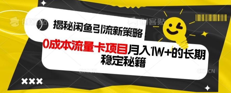 揭秘闲鱼引流新策略：0成本流量卡项目，月入1W+的长期稳定秘籍-知识创作