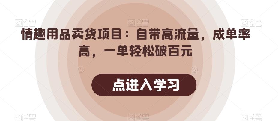 情趣用品卖货项目：自带高流量，成单率高，一单轻松破百元-知识创作