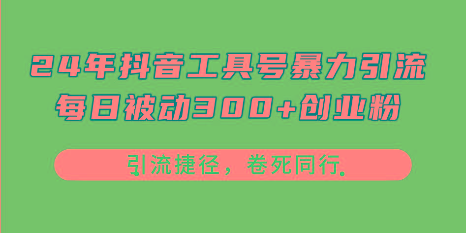 24年抖音工具号暴力引流，每日被动300+创业粉，创业粉捷径，卷死同行-知识创作