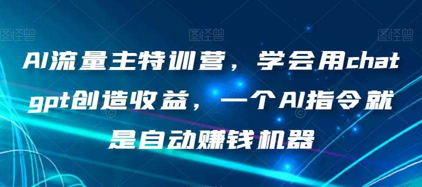 AI流量主特训营，学会用chatgpt创造收益，一个AI指令就是自动赚钱机器-知识创作