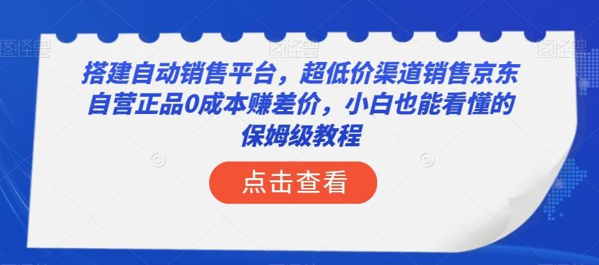 搭建自动销售平台，超低价渠道销售京东自营正品0成本赚差价，小白也能看懂的保姆级教程【揭秘】-知识创作
