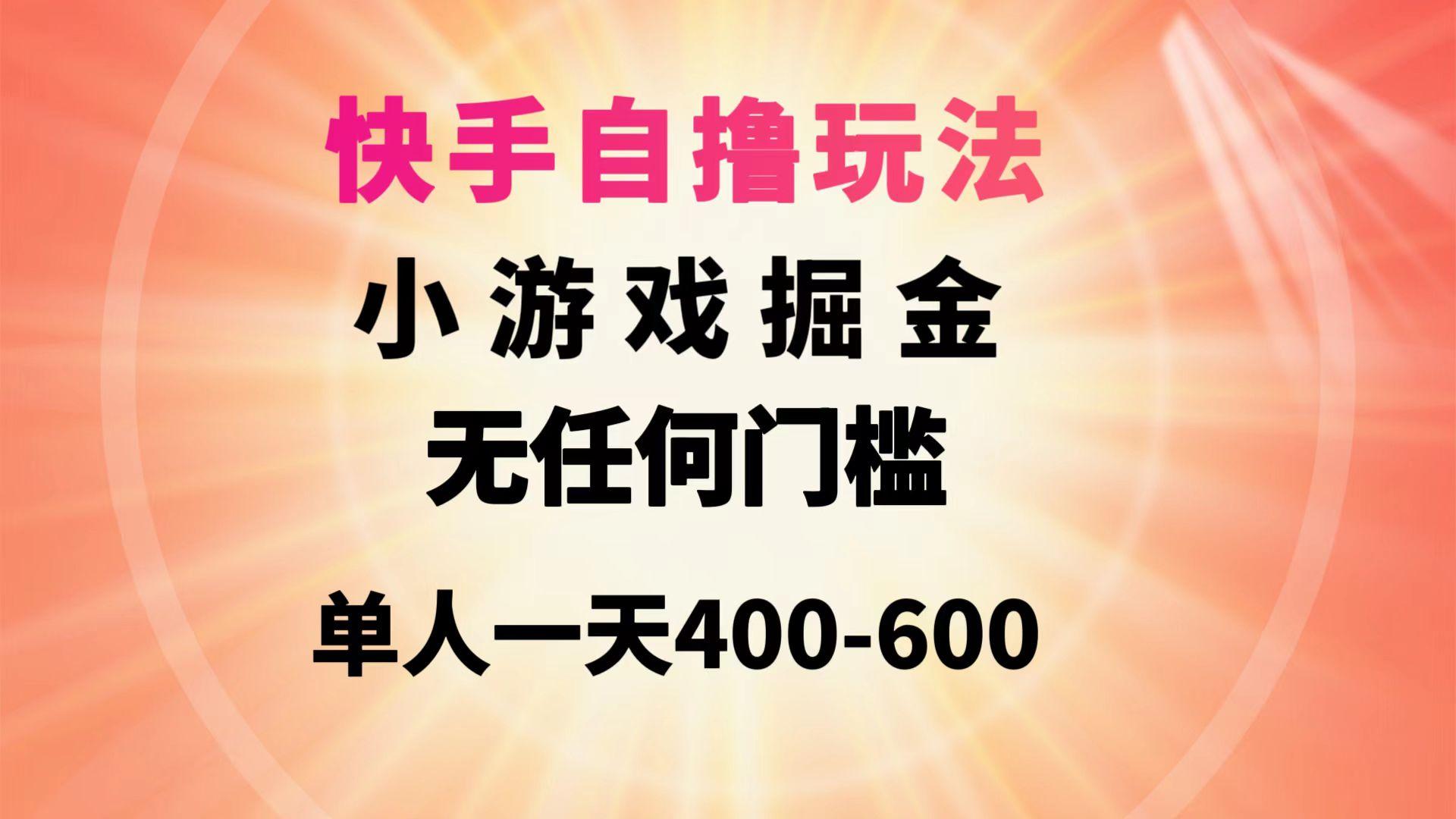 (9712期)快手自撸玩法小游戏掘金无任何门槛单人一天400-600-知识创作