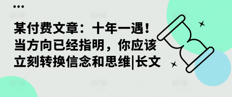 某付费文章：十年一遇！当方向已经指明，你应该立刻转换信念和思维|长文-知识创作
