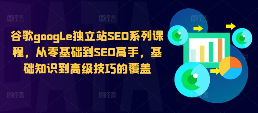 谷歌google独立站SEO系列课程，从零基础到SEO高手，基础知识到高级技巧的覆盖-知识创作