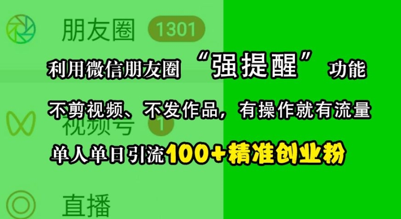 利用微信朋友圈“强提醒”功能，引流精准创业粉，不剪视频、不发作品，单人单日引流100+创业粉-知识创作