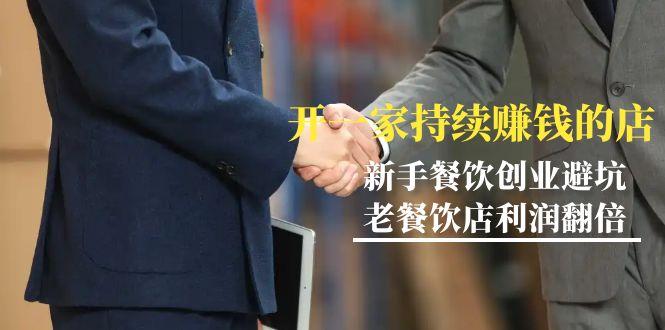 教你开一家-持续赚钱店，小白餐饮创业避坑，老餐饮店利润翻倍-99节无水印-知识创作