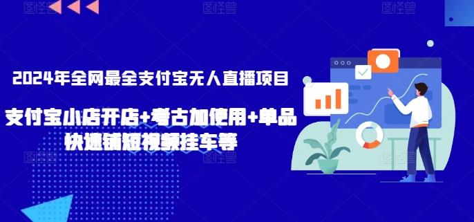 2024年全网最全支付宝无人直播项目，支付宝小店开店+考古加使用+单品快速铺短视频挂车等【揭秘】-知识创作