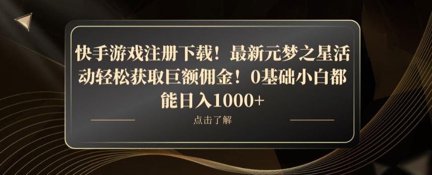 快手游戏注册下载！最新元梦之星活动轻松获取巨额佣金！0基础小白都能日入1000+-知识创作