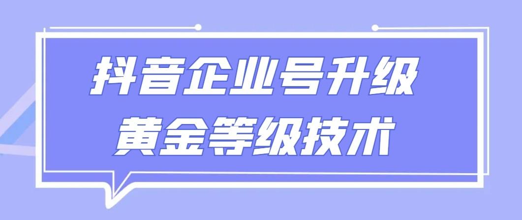 【全网首发】抖音企业号升级黄金等级技术，一单50到100元-知识创作