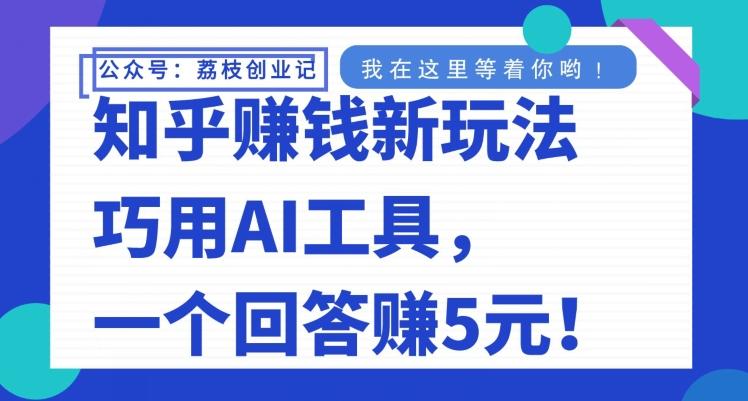 知乎赚钱新玩法，巧用AI工具，一个回答赚5元-知识创作