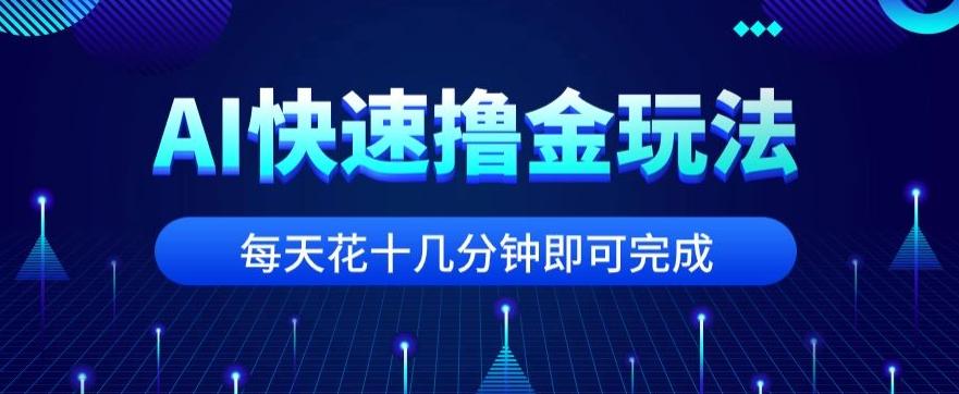 用AI快速撸金玩法，小白可操作，每日操作十几分钟即可完成【揭秘】-知识创作
