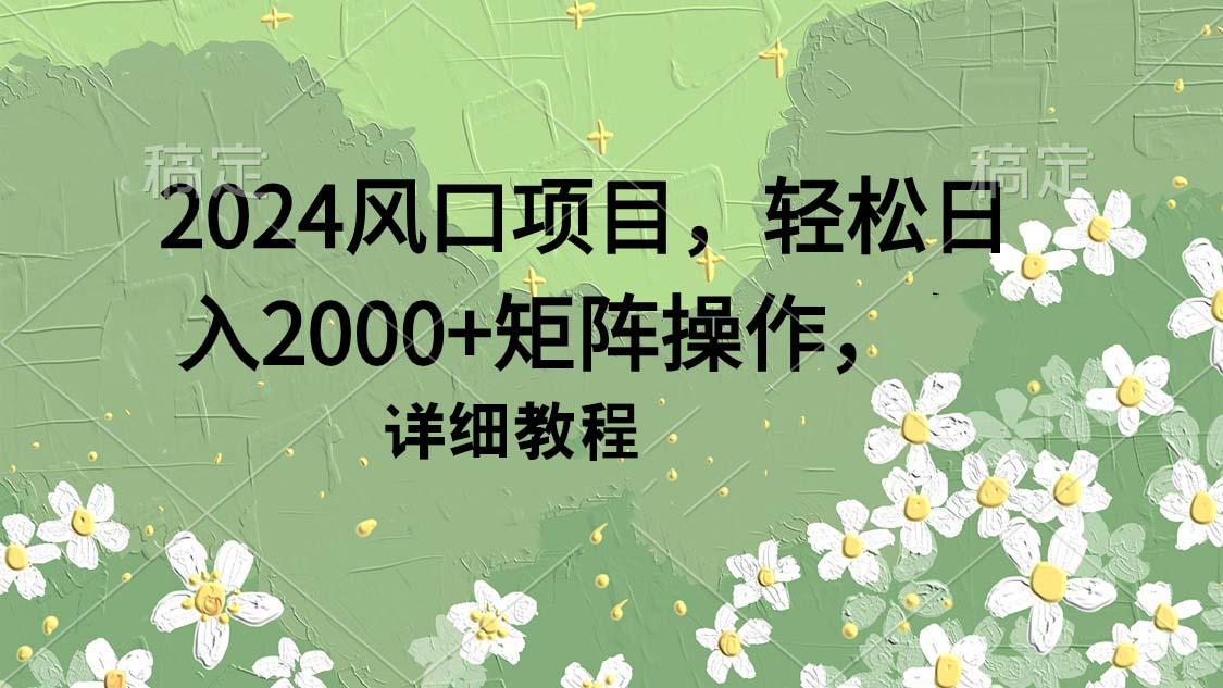 (9652期)2024风口项目，轻松日入2000+矩阵操作，详细教程-知识创作