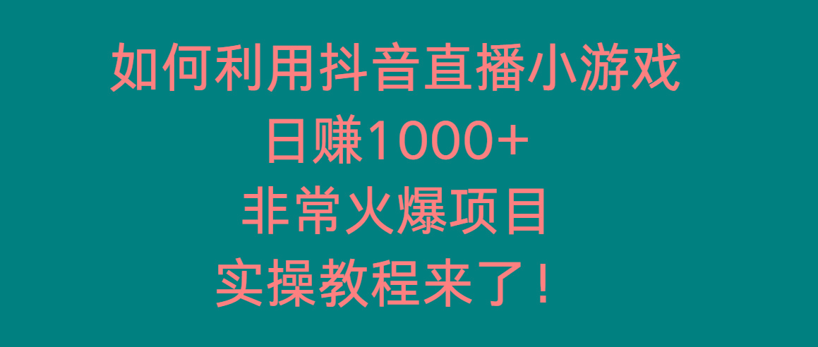 如何利用抖音直播小游戏日赚1000+，非常火爆项目，实操教程来了！-知识创作