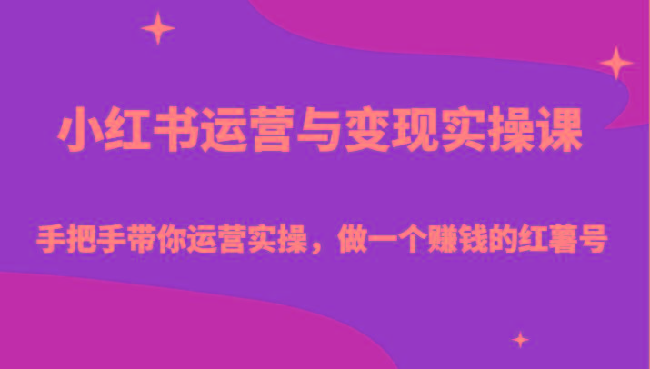 小红书运营与变现实操课-手把手带你运营实操，做一个赚钱的红薯号-知识创作