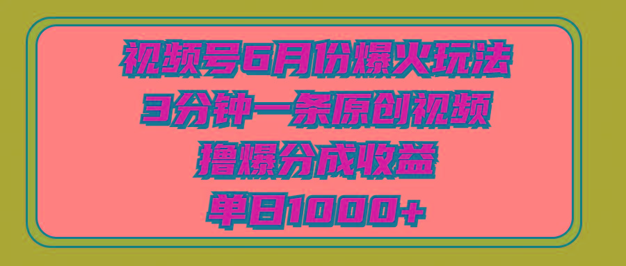 视频号6月份爆火玩法，3分钟一条原创视频，撸爆分成收益，单日1000+-知识创作