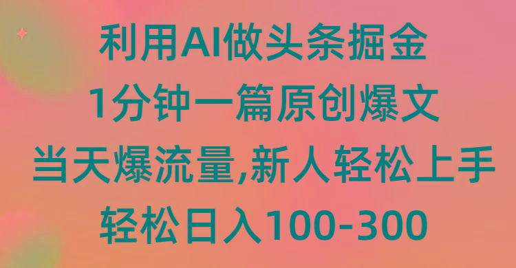 (9307期)利用AI做头条掘金，1分钟一篇原创爆文，当天爆流量，新人轻松上手-知识创作