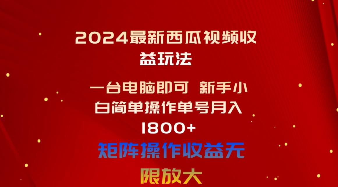 2024最新西瓜视频收益玩法，一台电脑即可 新手小白简单操作单号月入1800+-知识创作