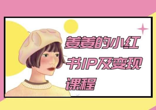 姜姜的小红书IP及变现课程，姜姜小红书2024-知识创作