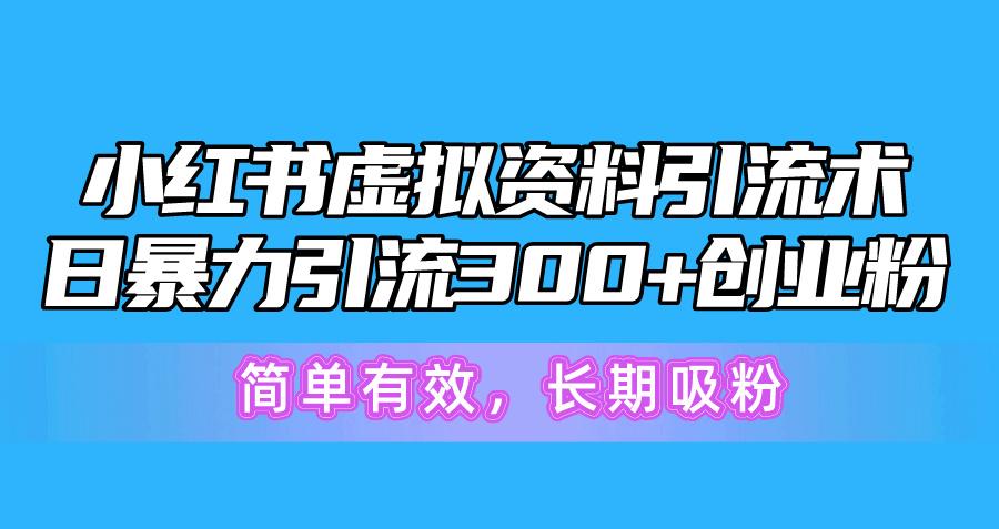 小红书虚拟资料引流术，日暴力引流300+创业粉，简单有效，长期吸粉-知识创作